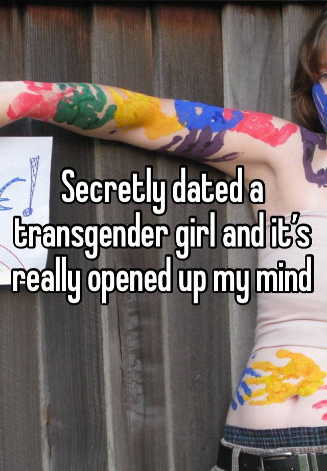 Secretly dated a transgender girl and it’s really opened up my mind 