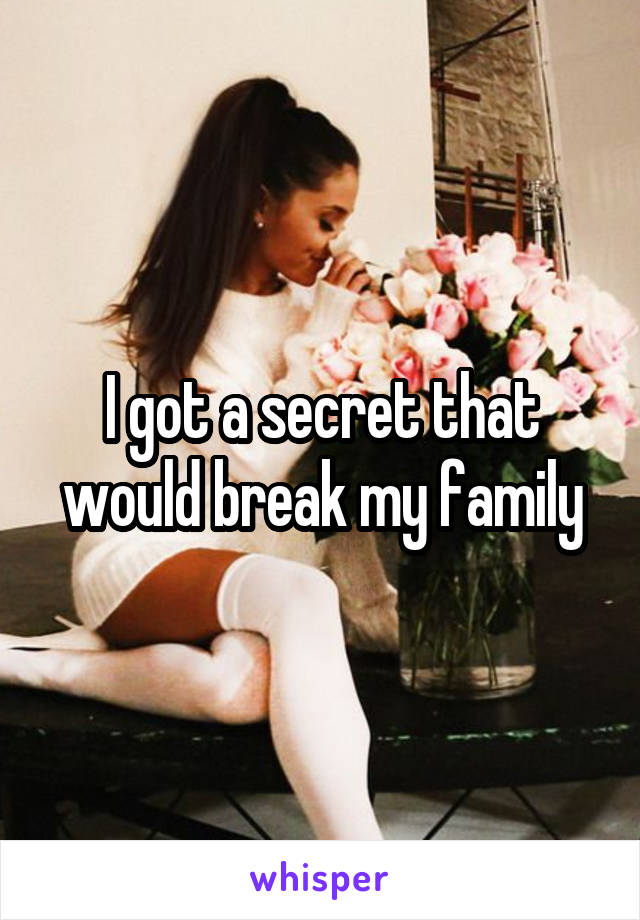 I got a secret that would break my family