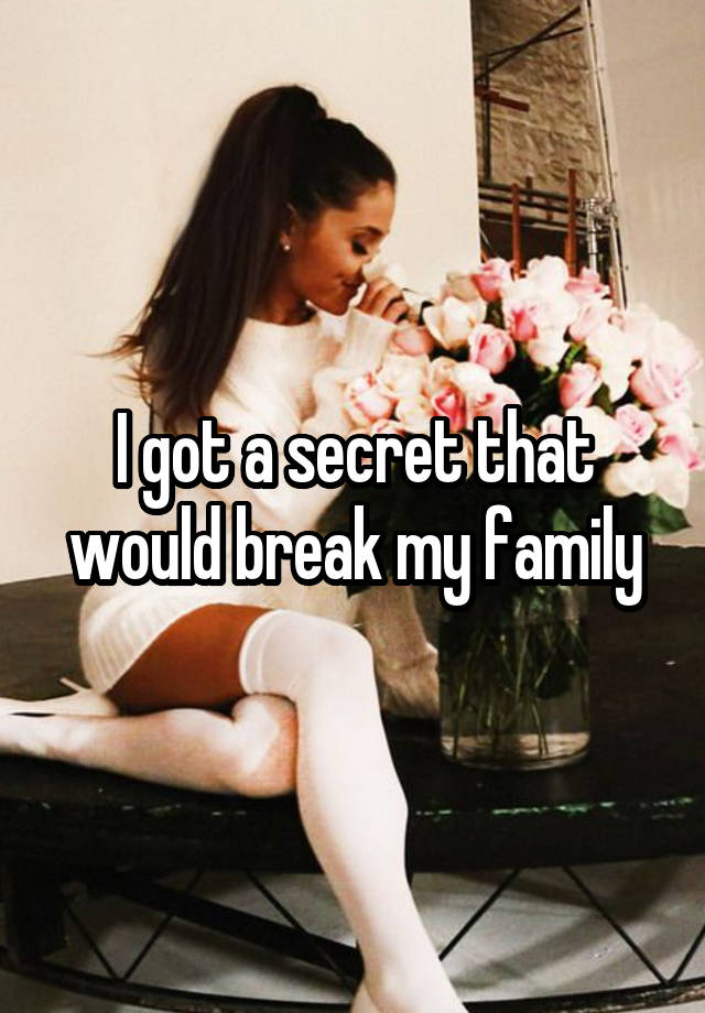 I got a secret that would break my family