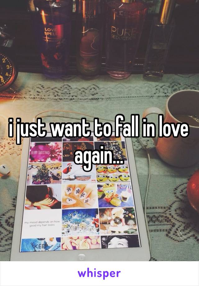 i just want to fall in love again…