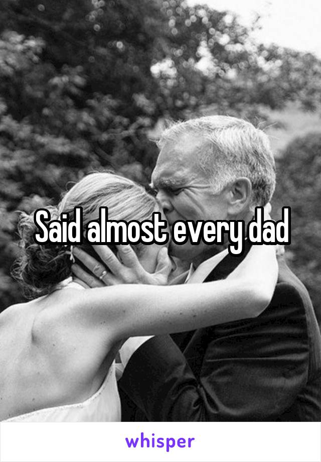 Said almost every dad