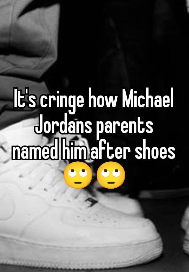 It's cringe how Michael Jordans parents named him after shoes 🙄🙄