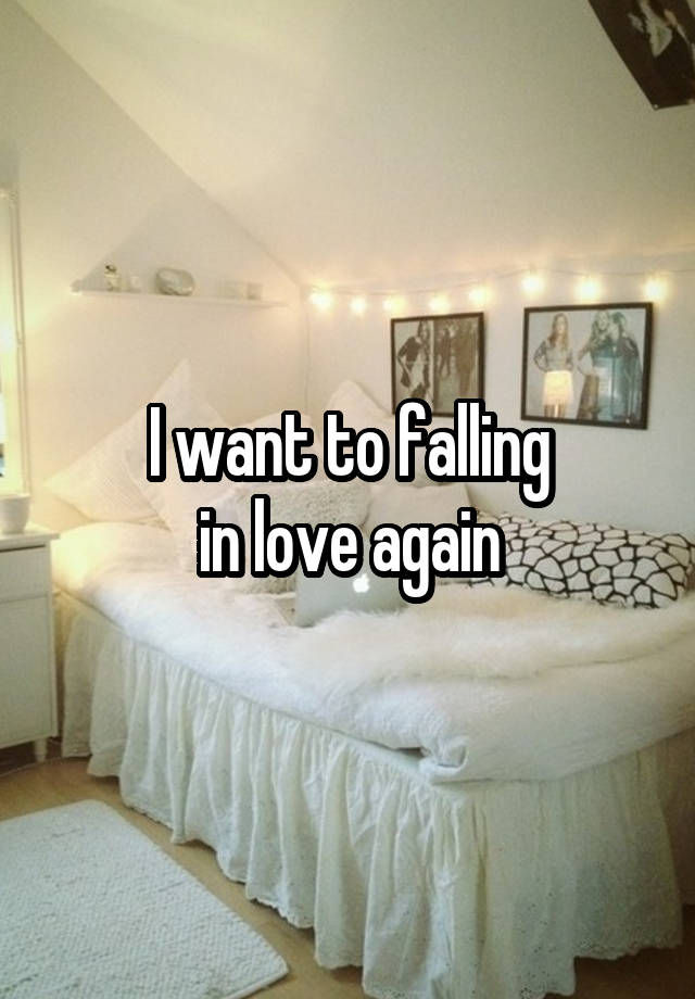 I want to falling
in love again