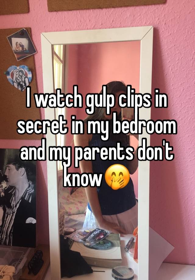 I watch gulp clips in secret in my bedroom and my parents don't know🤭