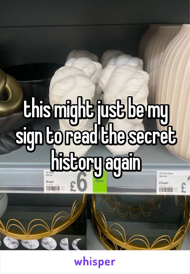 this might just be my sign to read the secret history again