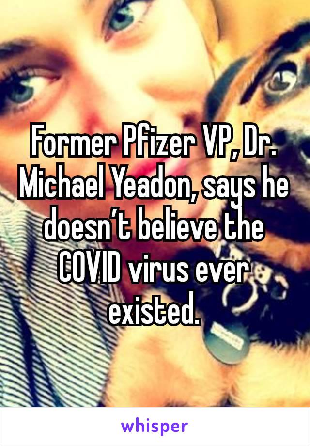 Former Pfizer VP, Dr. Michael Yeadon, says he doesn’t believe the COVID virus ever existed.