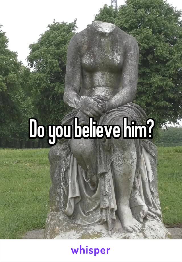 Do you believe him?