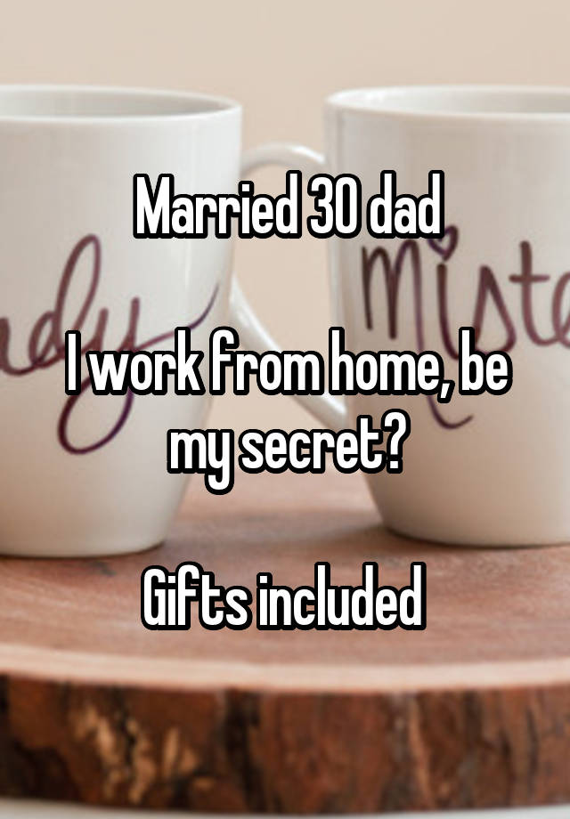 Married 30 dad

I work from home, be my secret?

Gifts included 