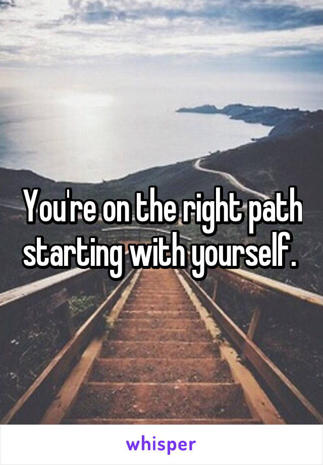 You're on the right path starting with yourself. 