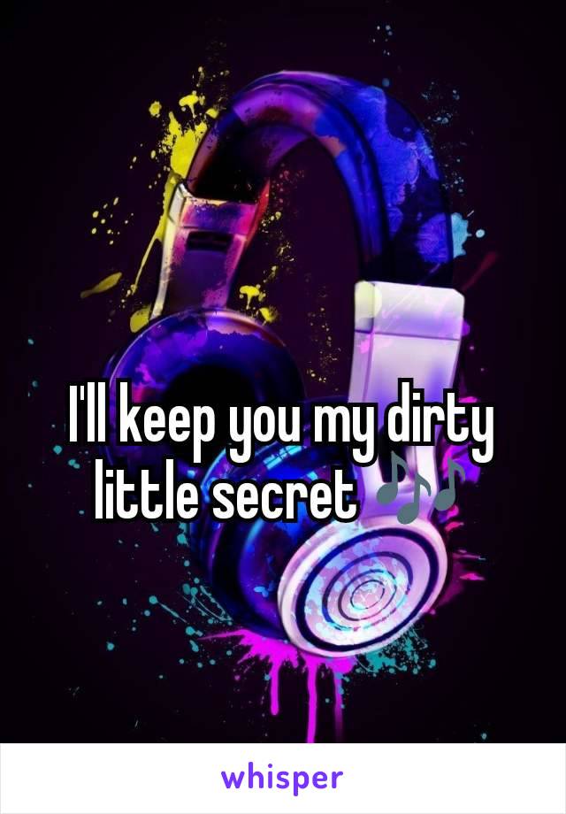 I'll keep you my dirty little secret 🎶