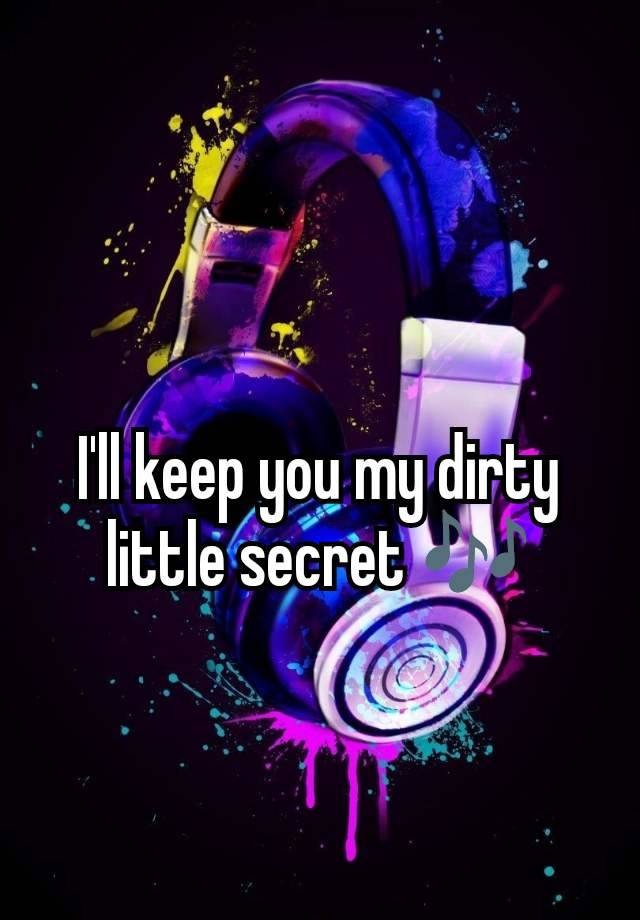 I'll keep you my dirty little secret 🎶