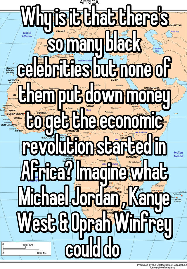 Why is it that there's so many black celebrities but none of them put down money to get the economic revolution started in Africa? Imagine what Michael Jordan , Kanye West & Oprah Winfrey could do 