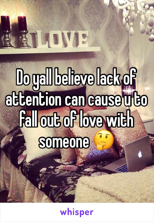 Do yall believe lack of attention can cause u to fall out of love with someone 🤔