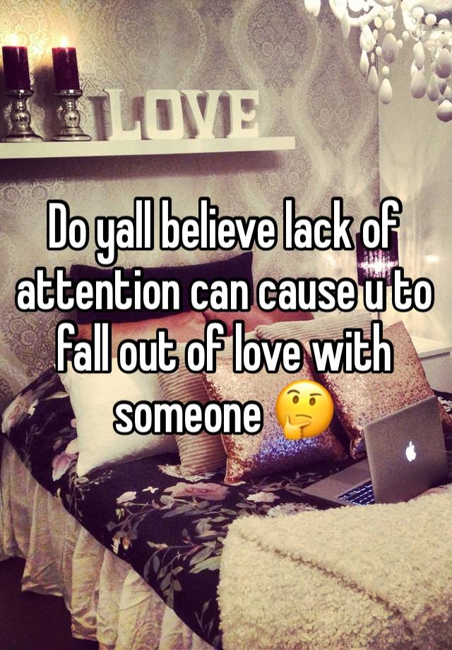 Do yall believe lack of attention can cause u to fall out of love with someone 🤔