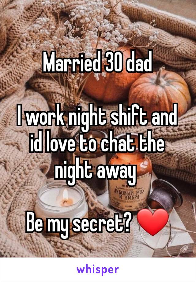 Married 30 dad

I work night shift and id love to chat the night away 

Be my secret? ❤️