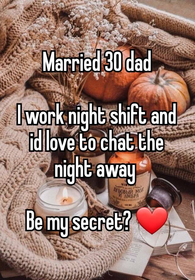 Married 30 dad

I work night shift and id love to chat the night away 

Be my secret? ❤️