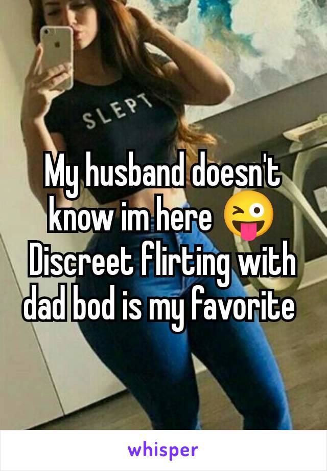 My husband doesn't know im here 😜 Discreet flirting with dad bod is my favorite 