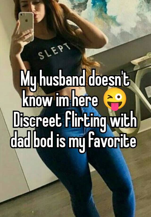 My husband doesn't know im here 😜 Discreet flirting with dad bod is my favorite 