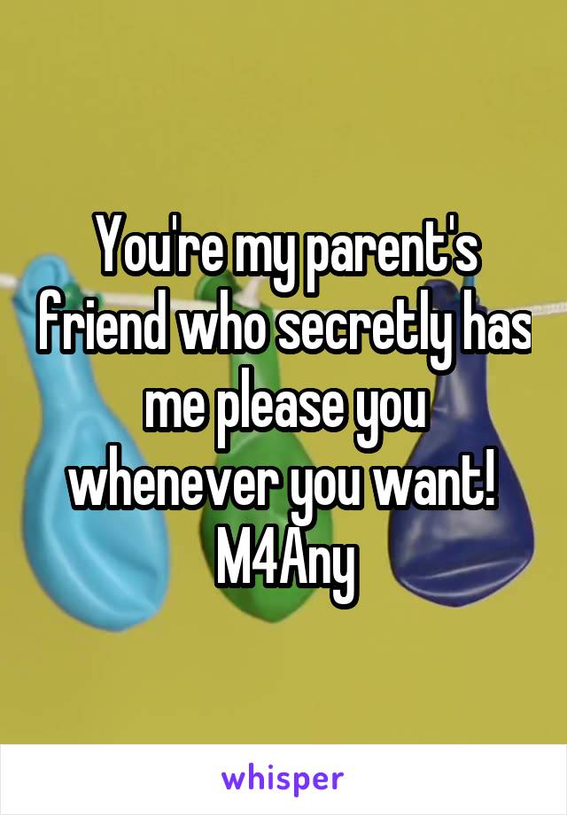 You're my parent's friend who secretly has me please you whenever you want! 
M4Any