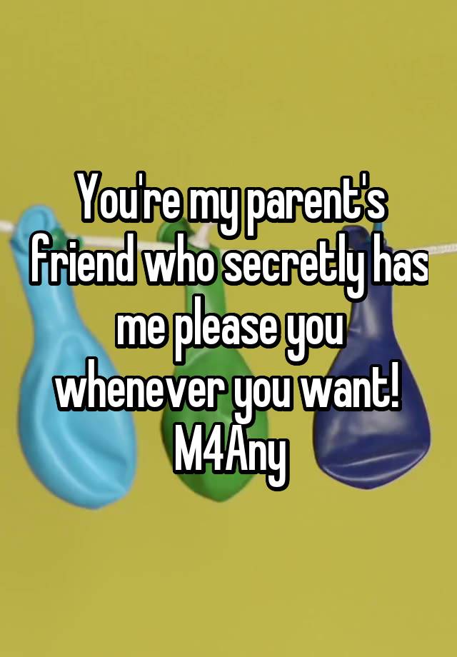 You're my parent's friend who secretly has me please you whenever you want! 
M4Any