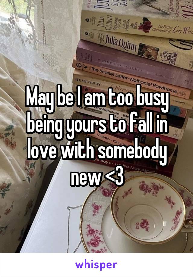 May be I am too busy being yours to fall in love with somebody new <3