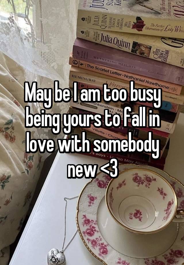 May be I am too busy being yours to fall in love with somebody new <3