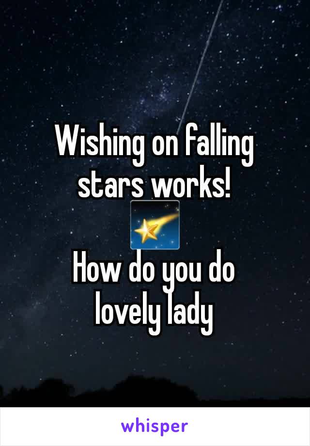 Wishing on falling stars works!
🌠
How do you do
lovely lady