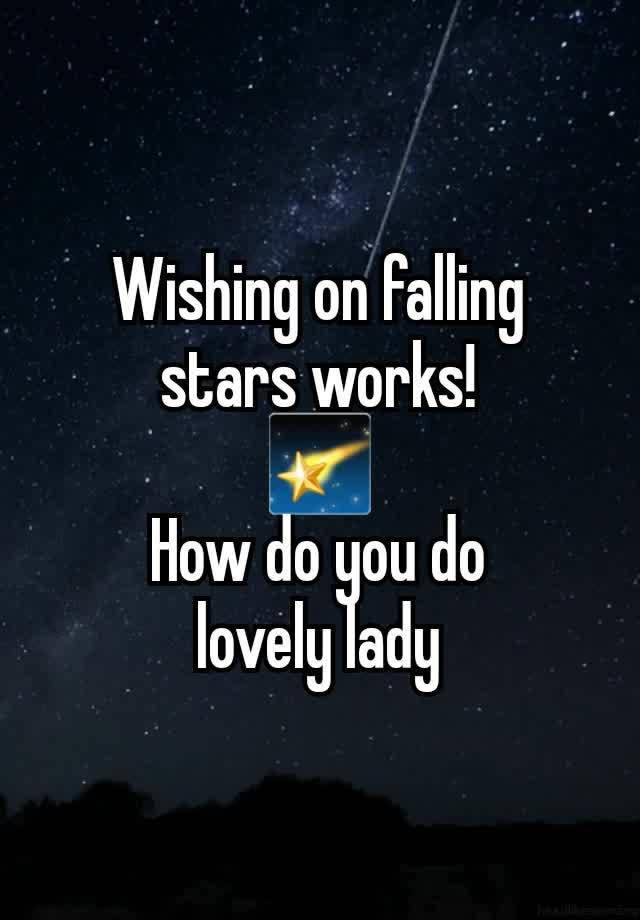 Wishing on falling stars works!
🌠
How do you do
lovely lady