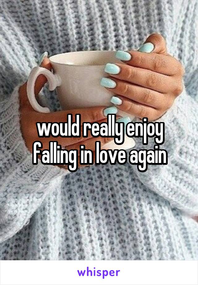 would really enjoy falling in love again