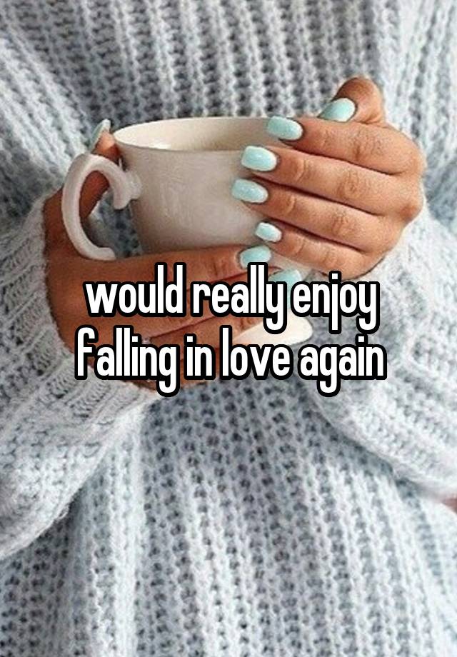 would really enjoy falling in love again