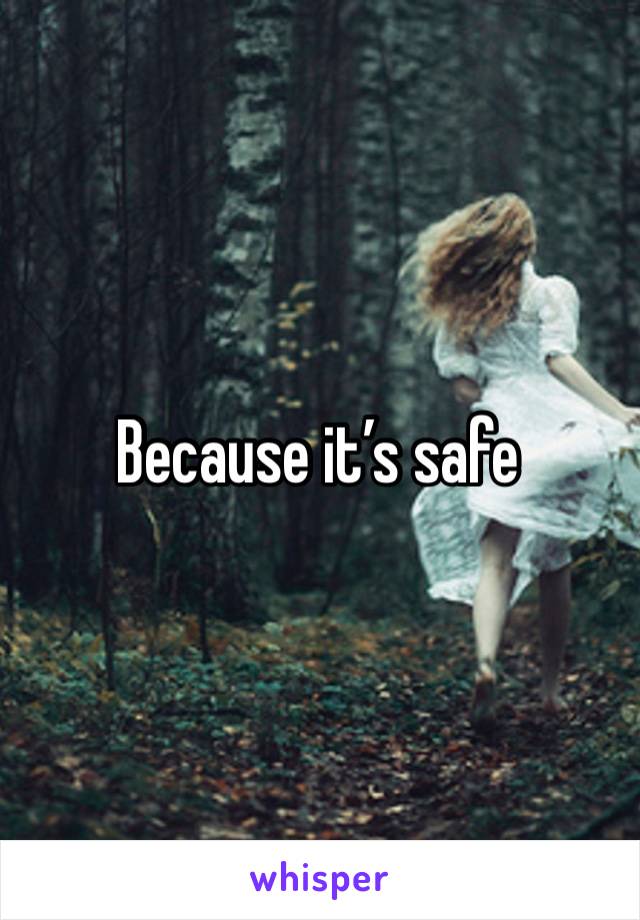 Because it’s safe