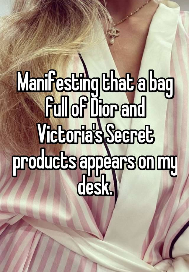 Manifesting that a bag full of Dior and Victoria's Secret products appears on my desk.