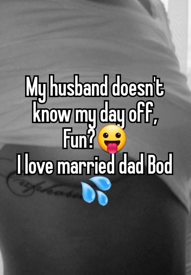 My husband doesn't know my day off,
Fun?😛
I love married dad Bod 💦