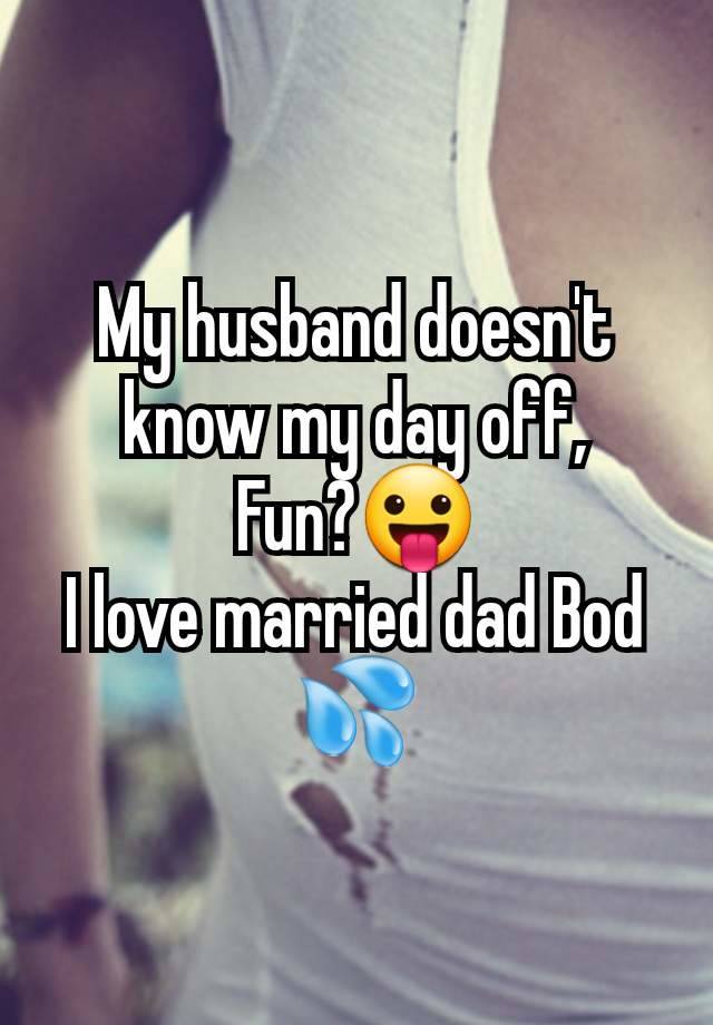 My husband doesn't know my day off,
Fun?😛
I love married dad Bod 💦