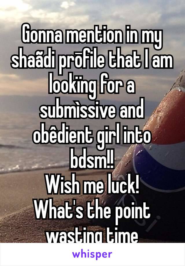 Gonna mention in my shaãdi prōfile that I am lookïng for a submìssive and obêdient girl into bdsm!!
Wish me luck!
What's the point wasting time