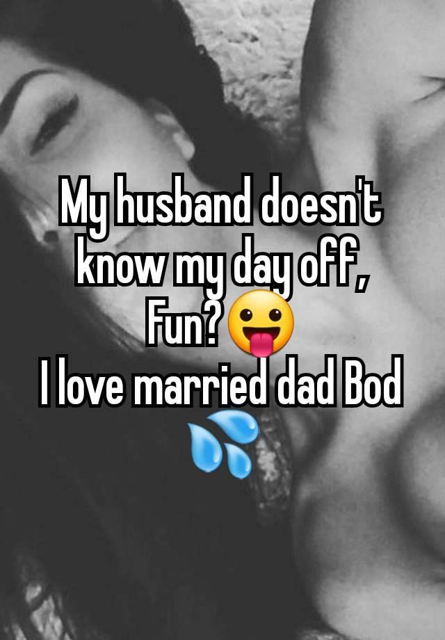 My husband doesn't know my day off,
Fun?😛
I love married dad Bod 💦