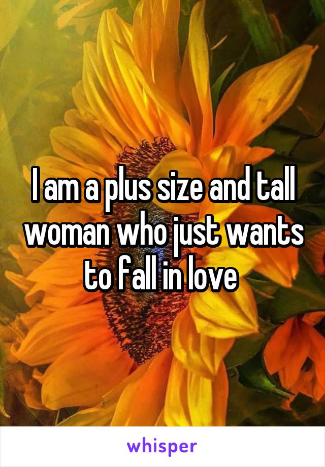 I am a plus size and tall woman who just wants to fall in love 