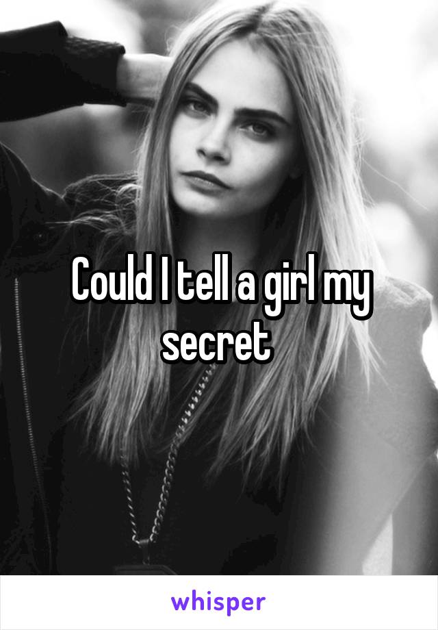 Could I tell a girl my secret 