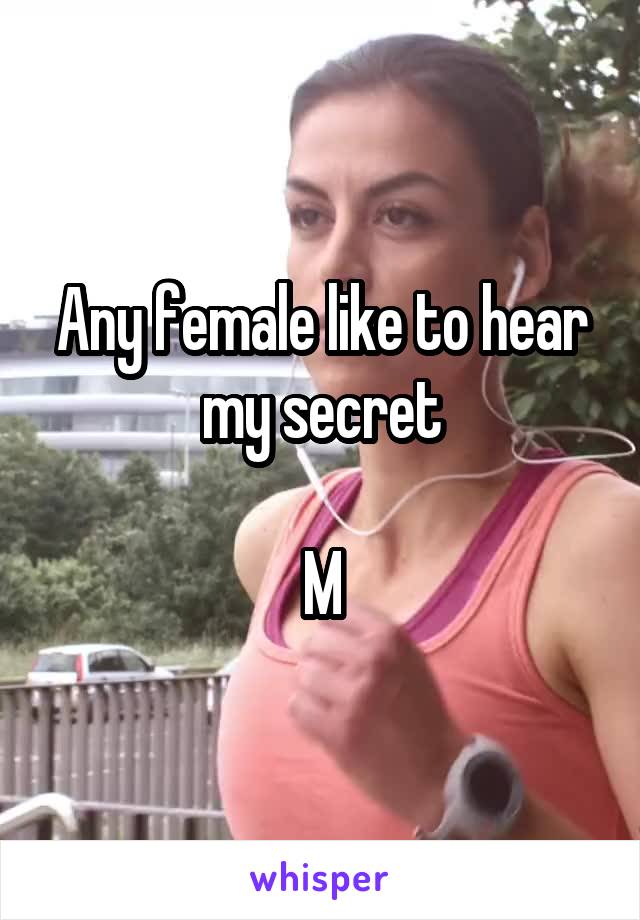 Any female like to hear my secret

M