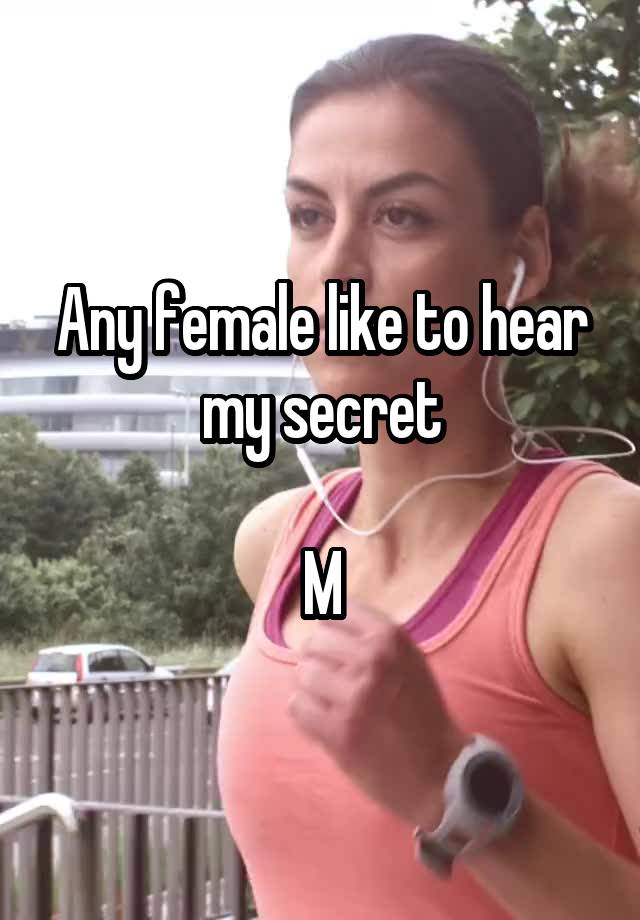 Any female like to hear my secret

M