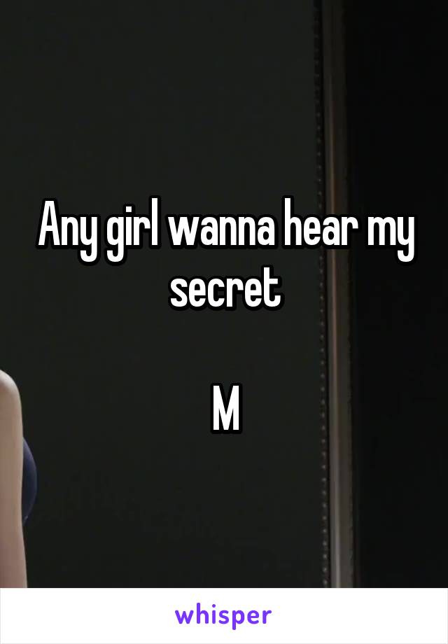 Any girl wanna hear my secret

M