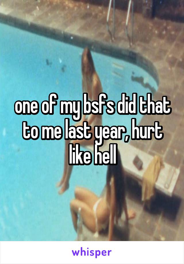 one of my bsfs did that to me last year, hurt like hell