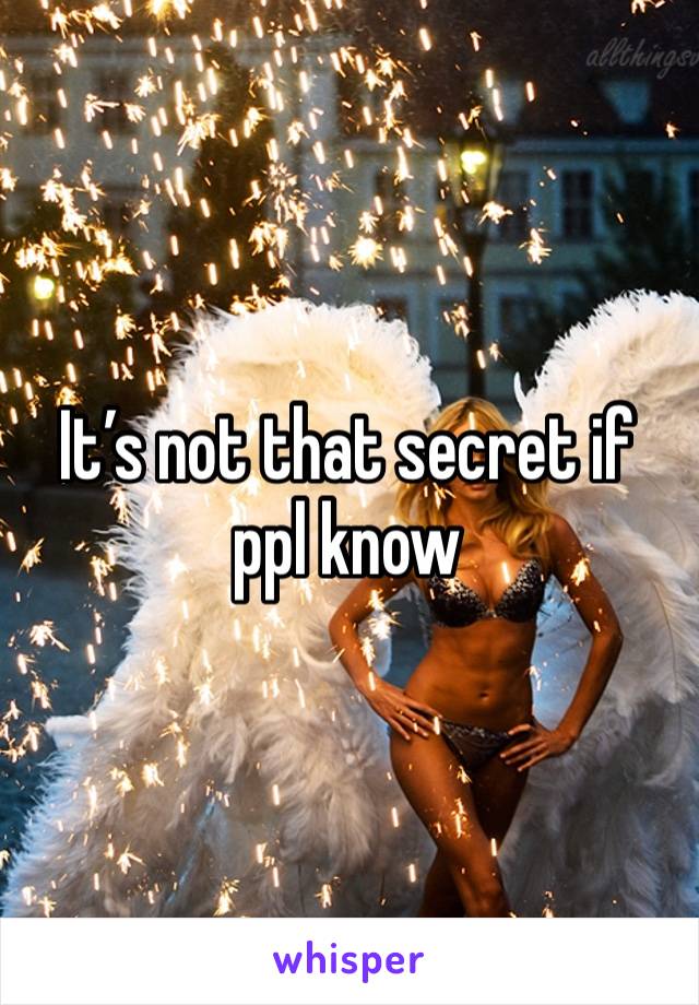 It’s not that secret if ppl know