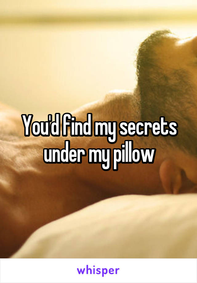 You'd find my secrets under my pillow