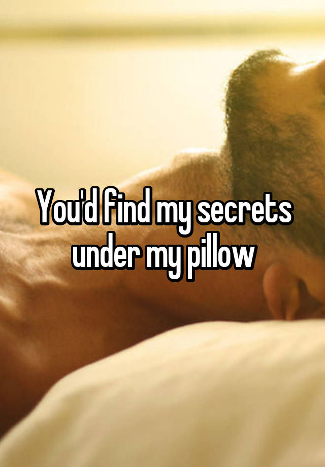 You'd find my secrets under my pillow