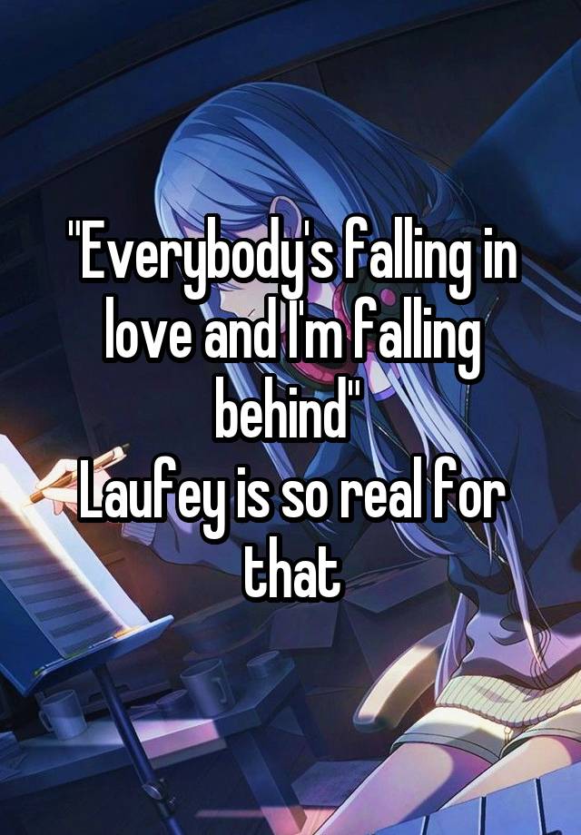 "Everybody's falling in love and I'm falling behind" 
Laufey is so real for that