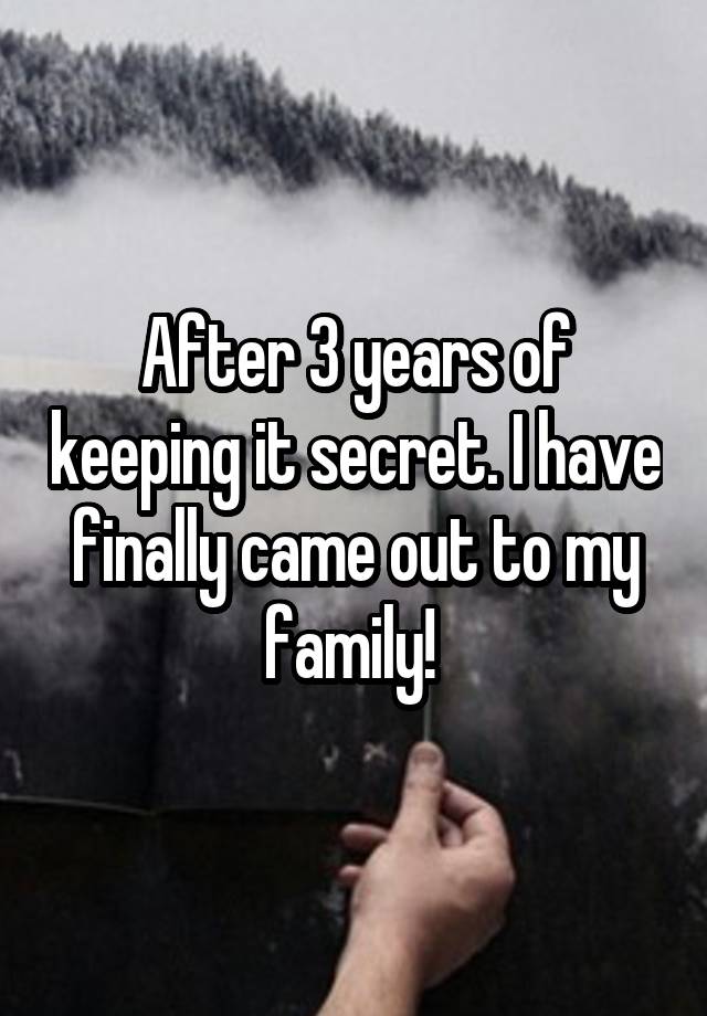 After 3 years of keeping it secret. I have finally came out to my family! 