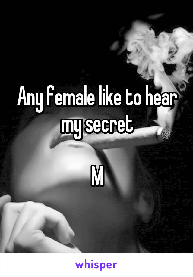 Any female like to hear my secret

M