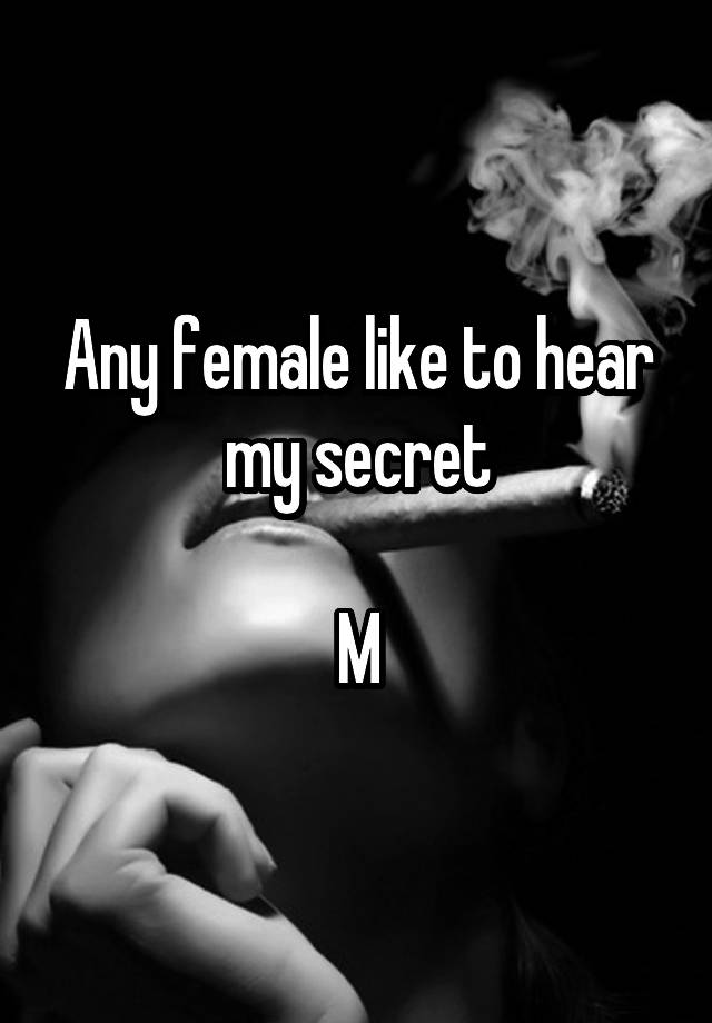 Any female like to hear my secret

M