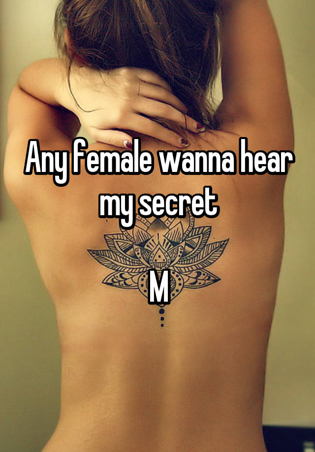 Any female wanna hear my secret

M